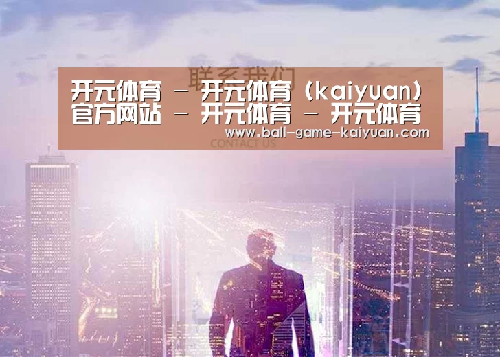 开元体育 - 开元体育 (kaiyuan)官方网站 - 开元体育 - 开元体育 (kaiyuan)